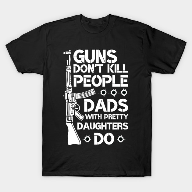 Guns Don't Kill People Dads With Pretty Daughters Do T-Shirt by Arts-lf